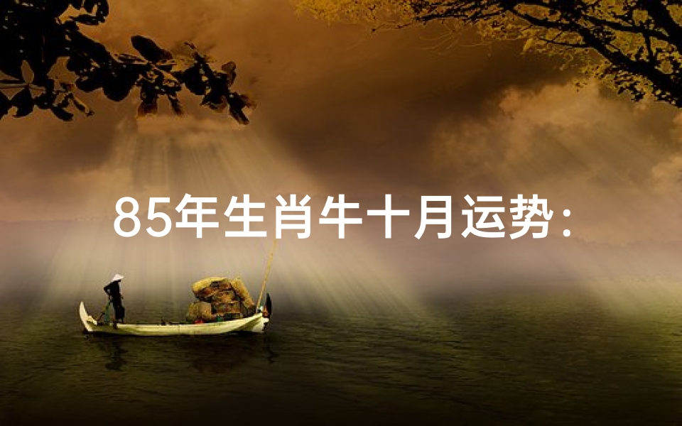 85年生肖牛十月运势:财运亨通,事业腾飞