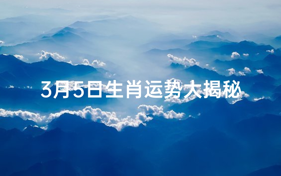 3月5日生肖运势大揭秘:每日运势详析攻略