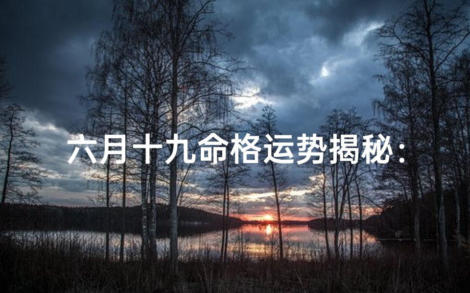 六月十九命格运势揭秘:揭秘今日运势吉凶