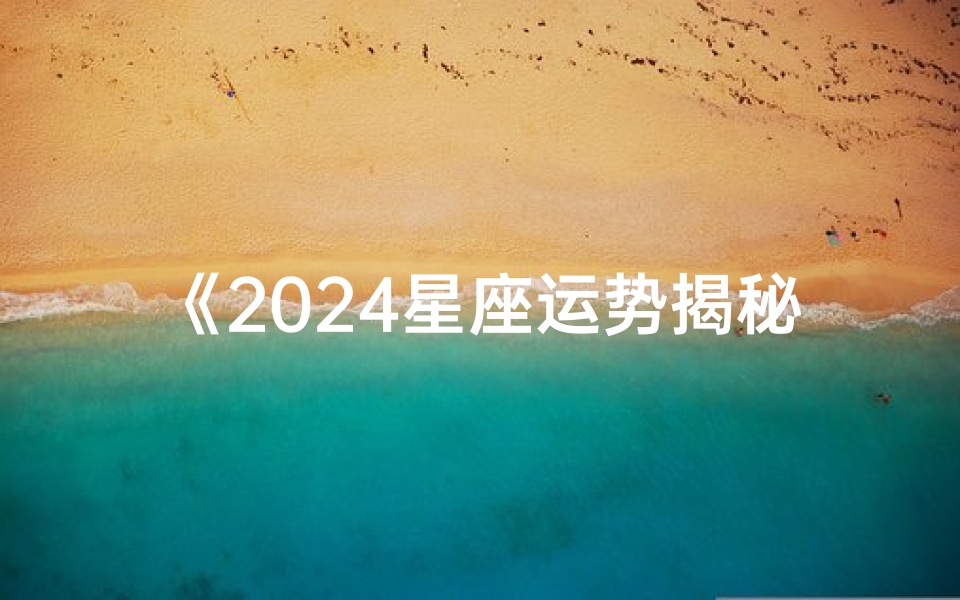 《2024星座运势揭秘:每月运势详析》