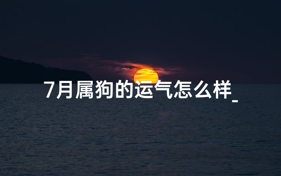 7月属狗的运气怎么样_《李云天7月运势:生肖狗迎好运》