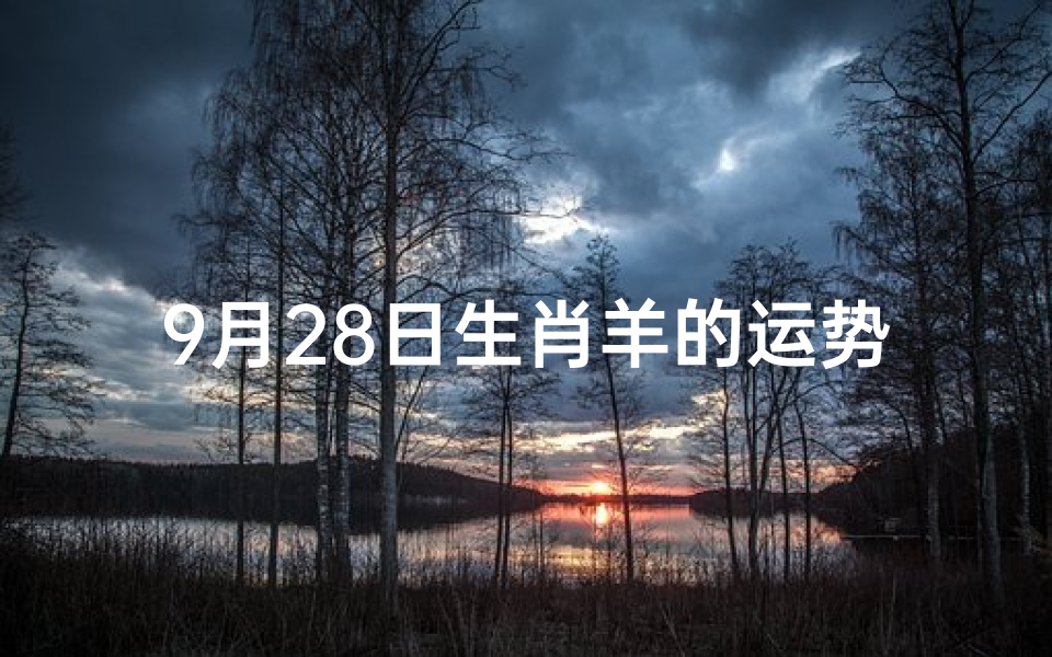9月28日生肖羊的运势—2021年9月28号生肖运势