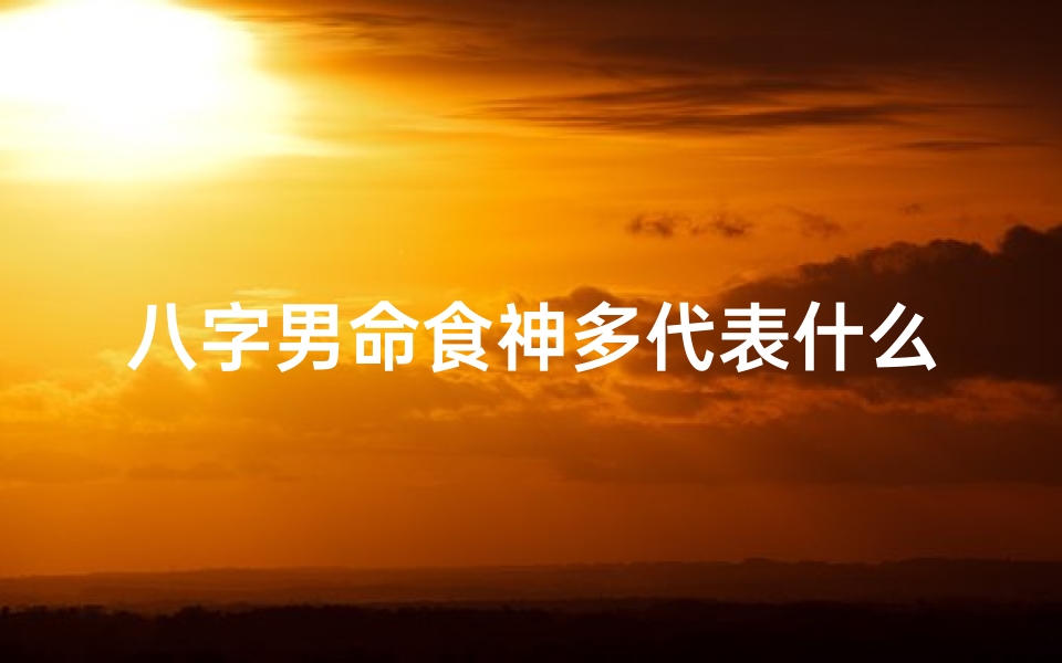 八字男命食神多代表什么-男命食神多代表什么意思-优贝算卦网