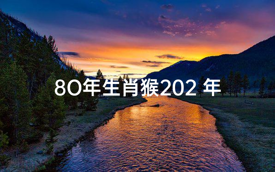 8O年生肖猴202 年运势(80生肖猴2020运势)