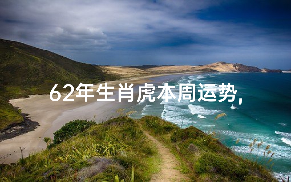 62年生肖虎本周运势,62年属虎的运势今日运势