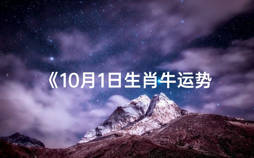 《10月1日生肖牛运势:好运连连,吉星高照》