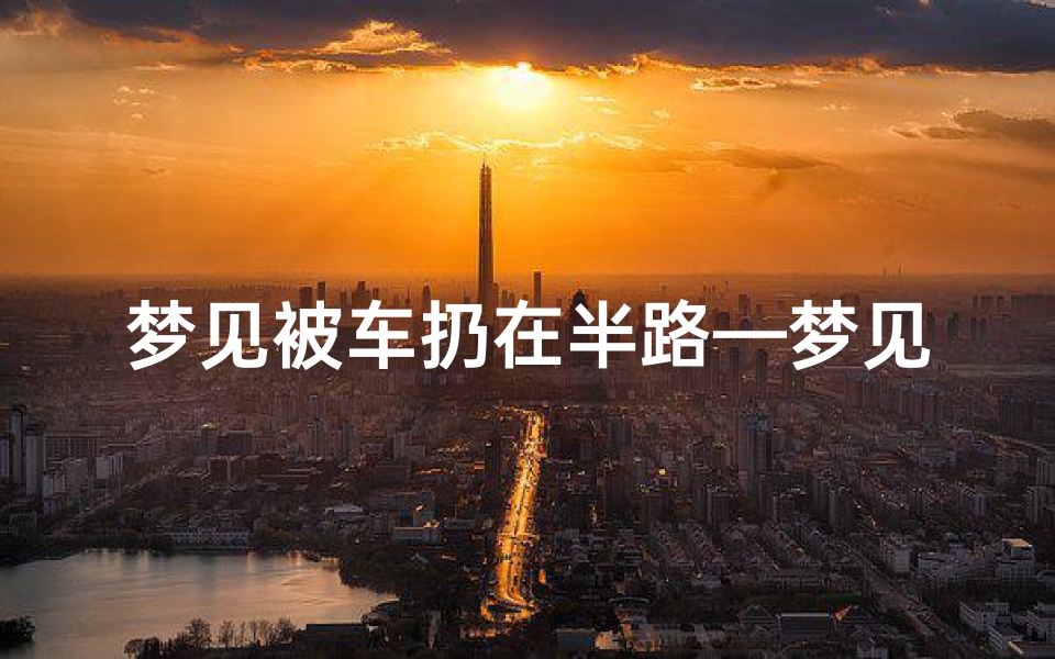 梦见被车扔在半路—梦见被扔下车