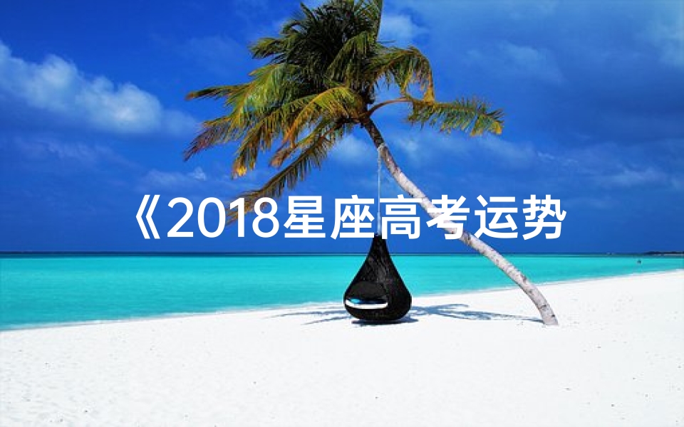 《2018星座高考运势揭秘:星盘指引高考路》-优贝算卦网