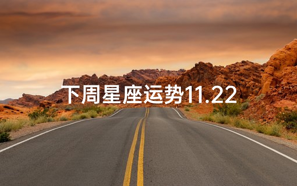 下周星座运势11.22(11月22日:星座运势揭秘,运势高峰来袭)