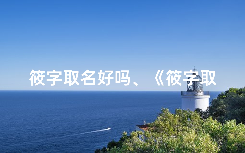 筱字取名好吗、《筱字取名是否适合龙宝宝?揭秘龙年宝宝命名奥秘》