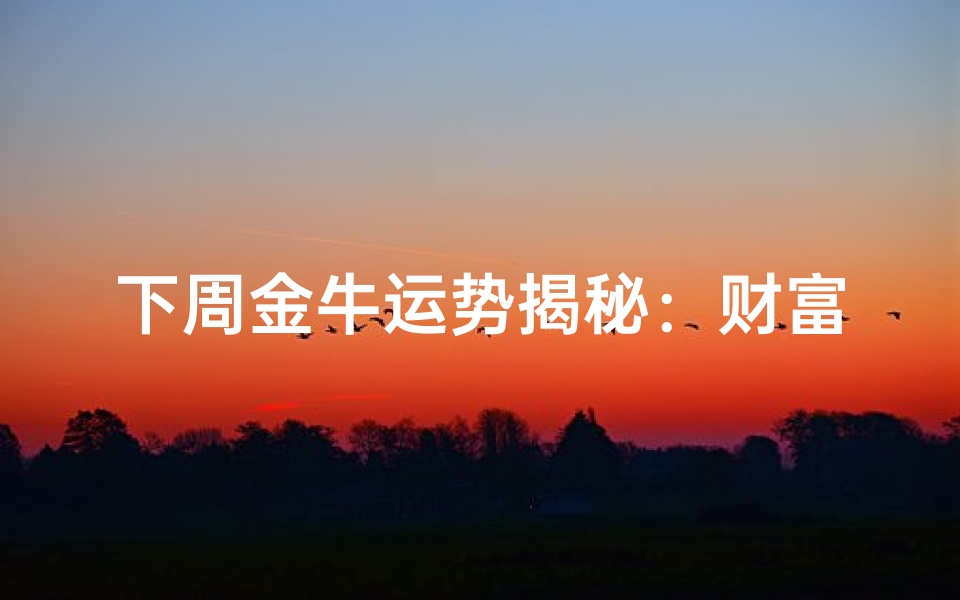 下周金牛运势揭秘:财富爱情双丰收