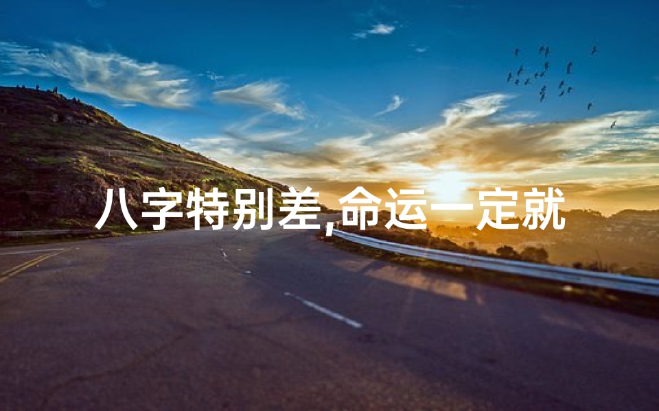 八字特别差,命运一定就很不好吗-八字差命不好,命运多舛的宿命之谜
