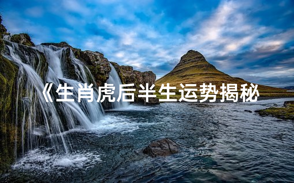 《生肖虎后半生运势揭秘:财富与事业双丰收》
