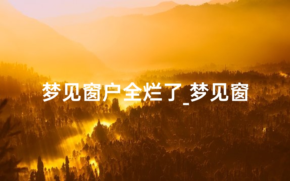 梦见窗户全烂了_梦见窗户烂了有人从窗户我