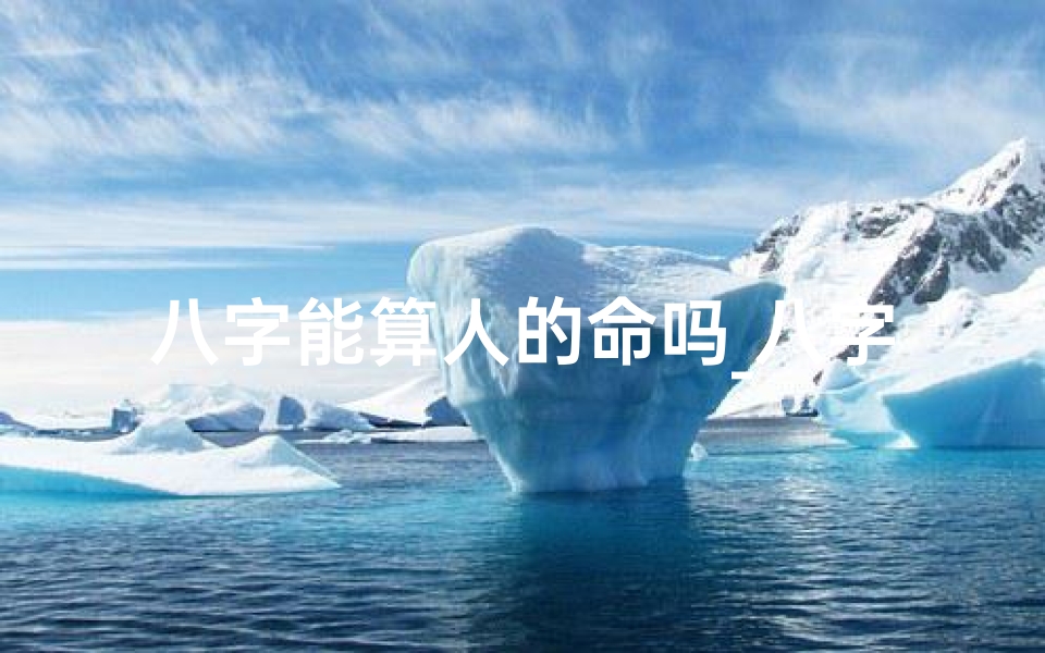 八字能算人的命吗_八字能窥人生奥秘,算命揭秘命运之谜