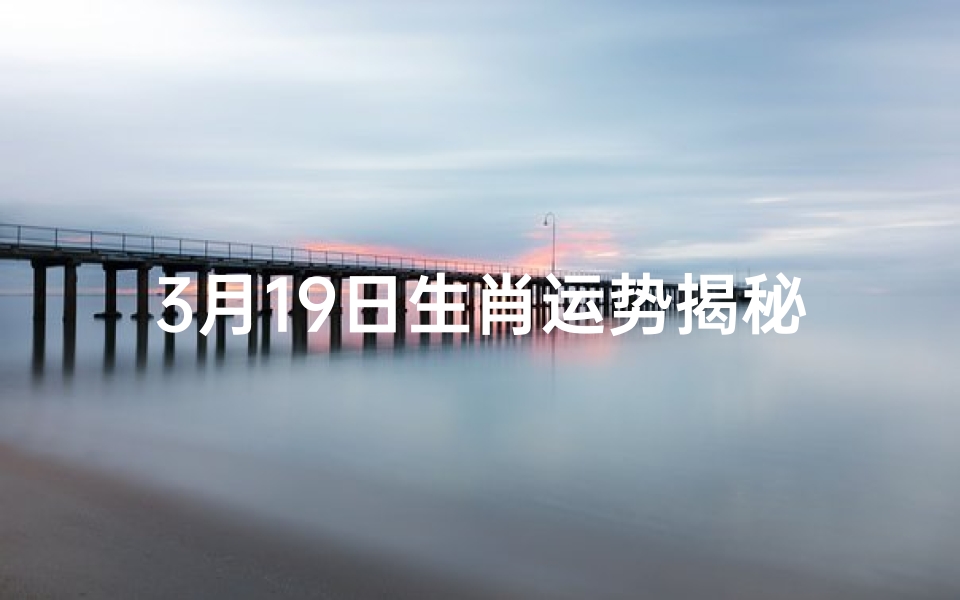 3月19日生肖运势揭秘:运势高峰来袭