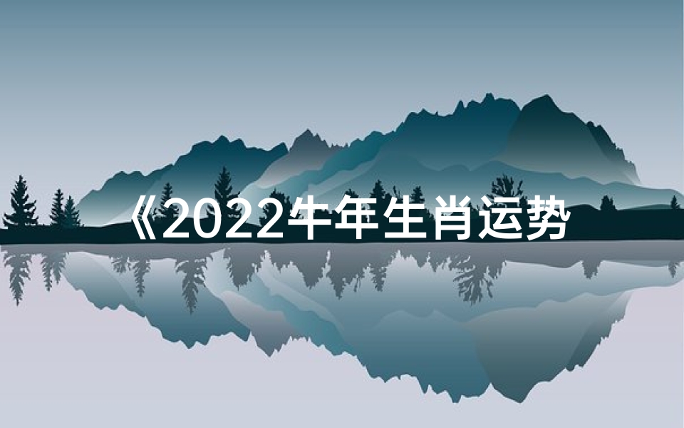 《2022牛年生肖运势揭秘:运势大解析》-优贝算卦网