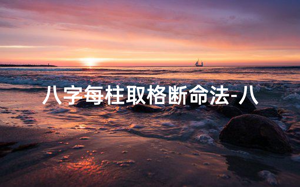 八字每柱取格断命法-八字每柱取格断命法:揭秘命理奥秘之八字格局