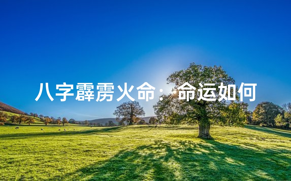 八字霹雳火命:命运如何,吉凶如何?