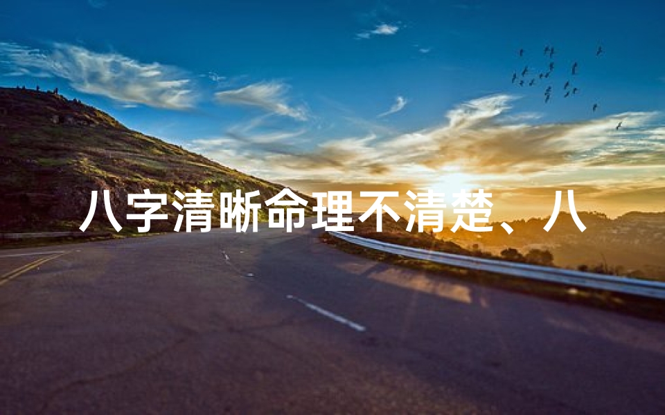八字清晰命理不清楚、八字清晰命理不清楚怎么回事