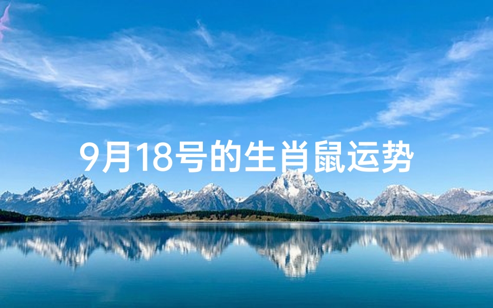 9月18号的生肖鼠运势,9月18日生肖鼠运势:运势详解,好运连连