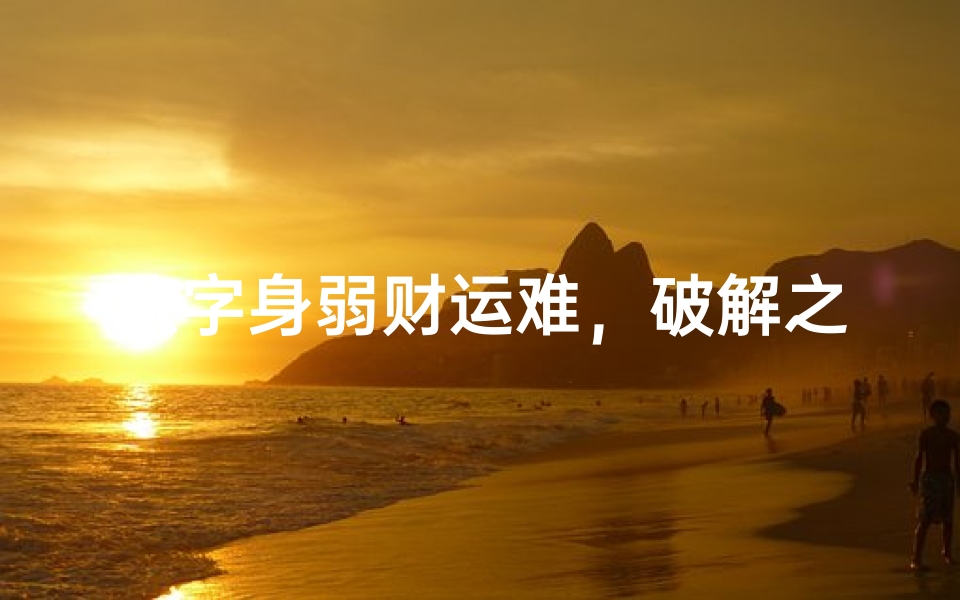 八字身弱财运难,破解之道在何方?