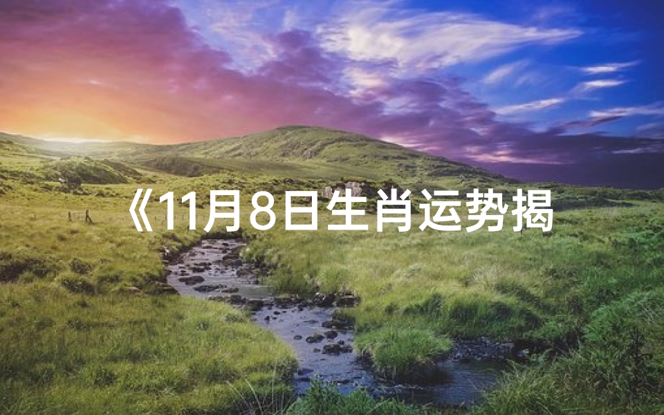 《11月8日生肖运势揭秘:谁将运势亨通?》