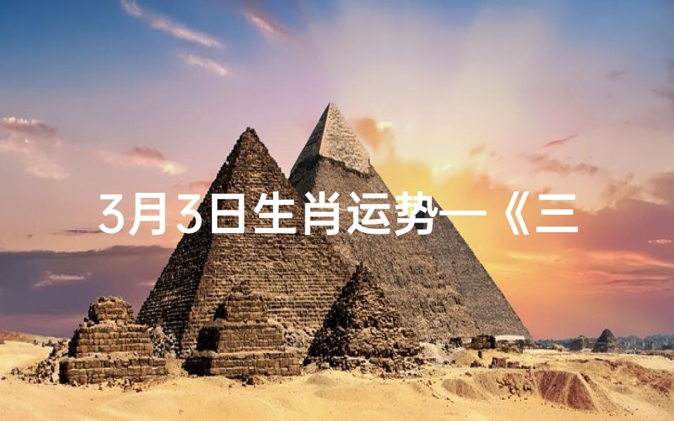 3月3日生肖运势—《三月三日羊生肖运势揭秘:羊年羊月羊日吉凶详析》