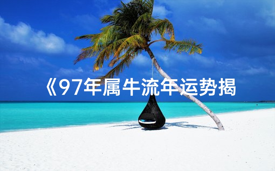 《97年属牛流年运势揭秘:运势起伏与应对策略》