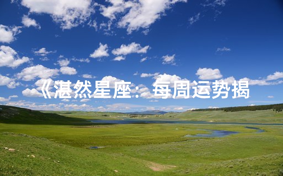 《湛然星座:每周运势揭秘,指引你的星途》