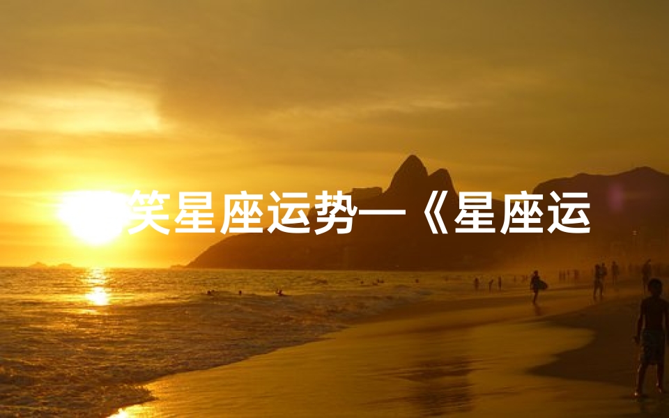 搞笑星座运势—《星座运势大揭秘:搞笑星象笑翻天》