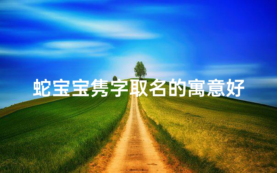 蛇宝宝隽字取名的寓意好吗-《蛇宝宝隽字：寓意吉祥，智慧成长之名》