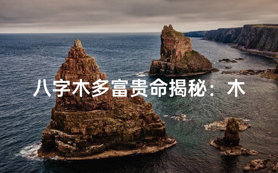 八字木多富贵命揭秘：木旺是否注定荣华？