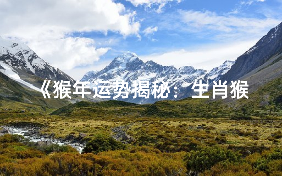 《猴年运势揭秘:生肖猴如何看运势好坏》