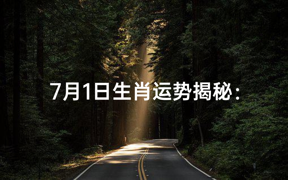 7月1日生肖运势揭秘:运势旺旺生肖大盘点