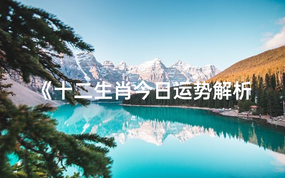 《十二生肖今日运势解析与化解攻略》