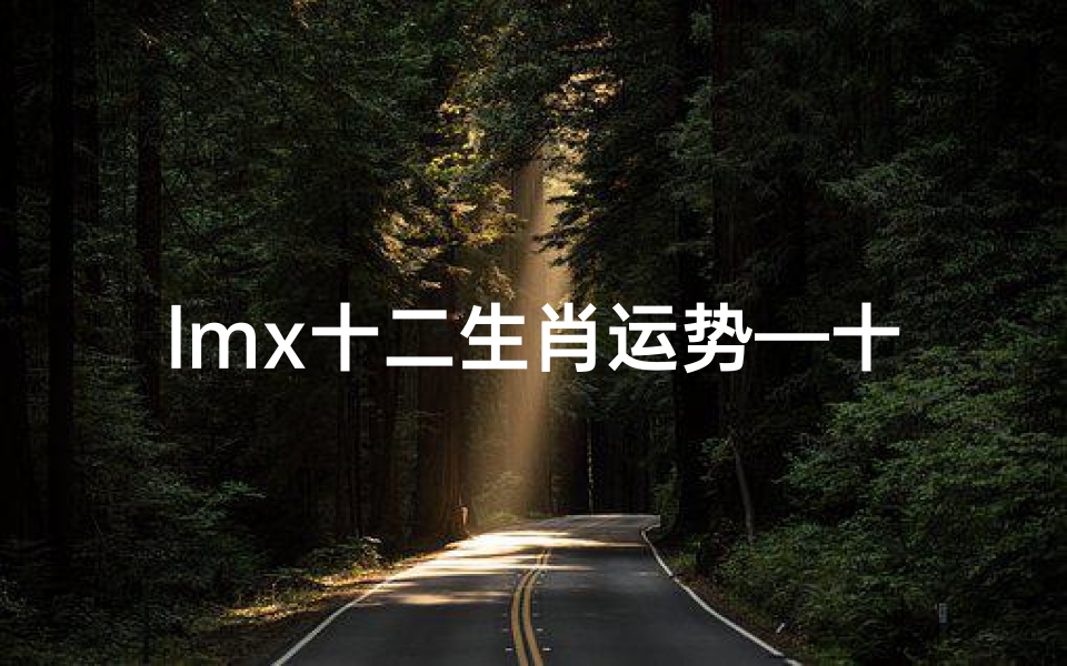 lmx十二生肖运势—十二生肖运势解说