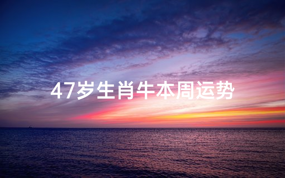 47岁生肖牛本周运势