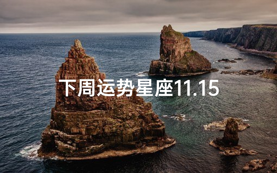 下周运势星座11.15、11月15日运势揭秘:星座运势大解析