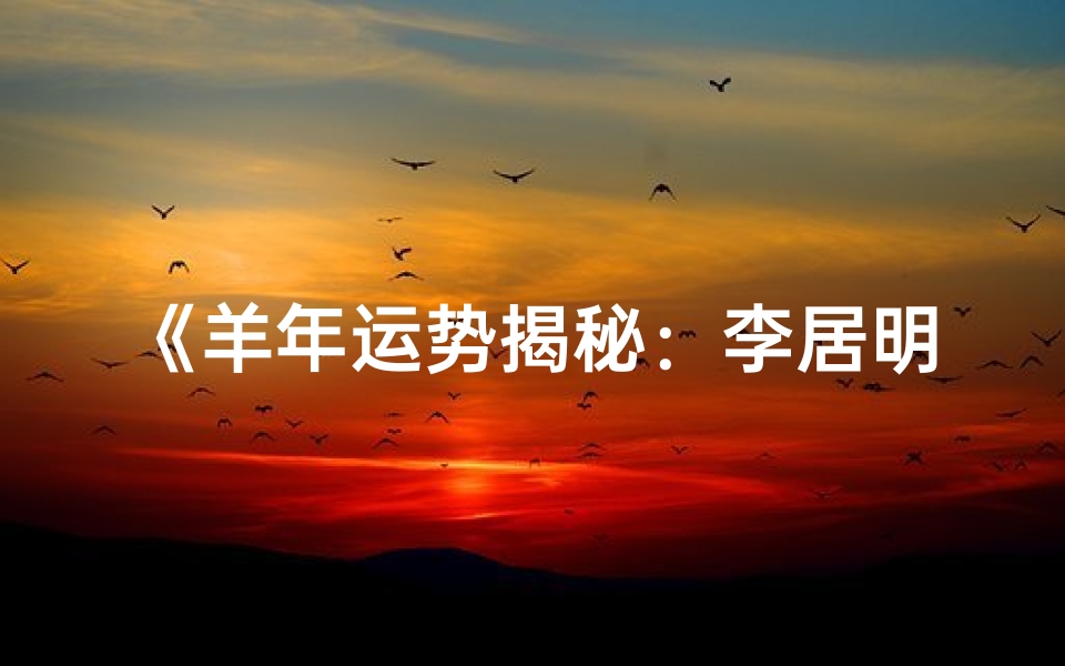 《羊年运势揭秘:李居明生肖羊大吉大利指南》