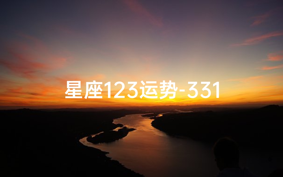 星座123运势-331星座运势揭秘：运势大揭秘，你的运势如何？