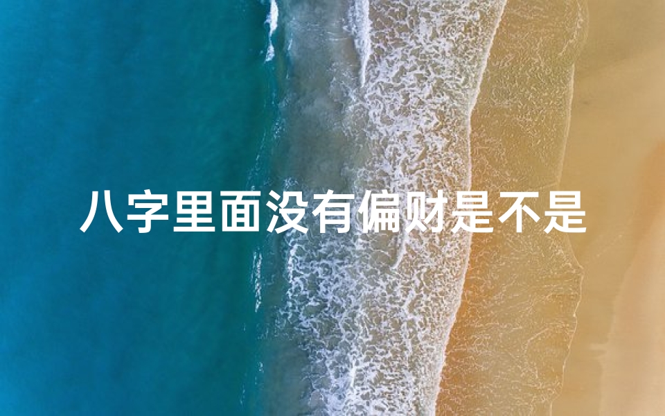 八字里面没有偏财是不是财运不好,八字无偏财男命如何?财运命运解析