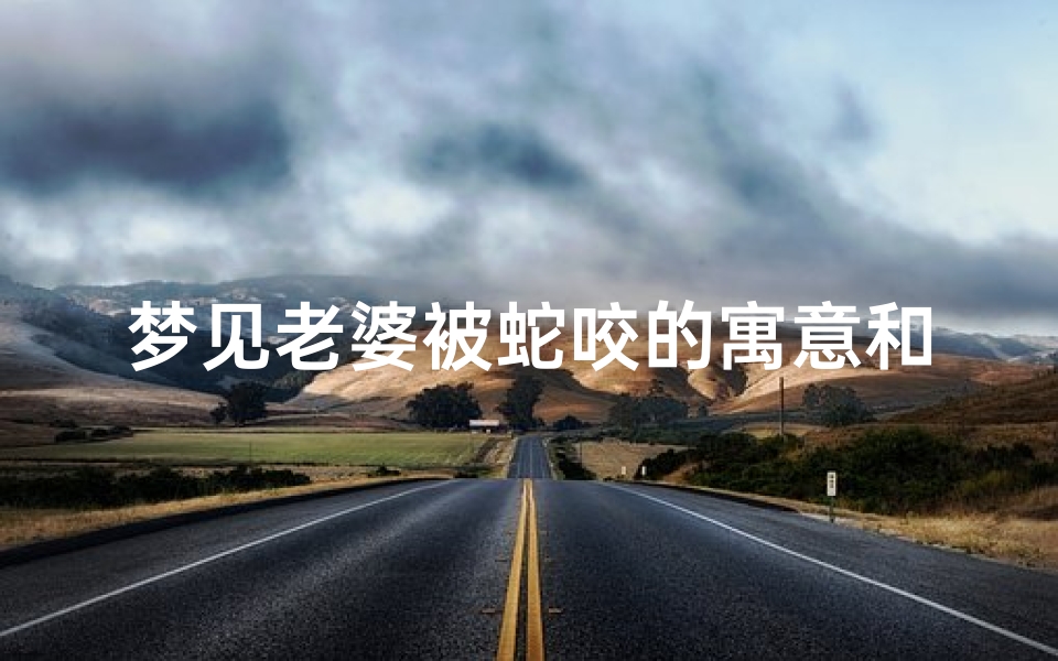 梦见老婆被蛇咬的寓意和象征-梦到老婆被蛇咬