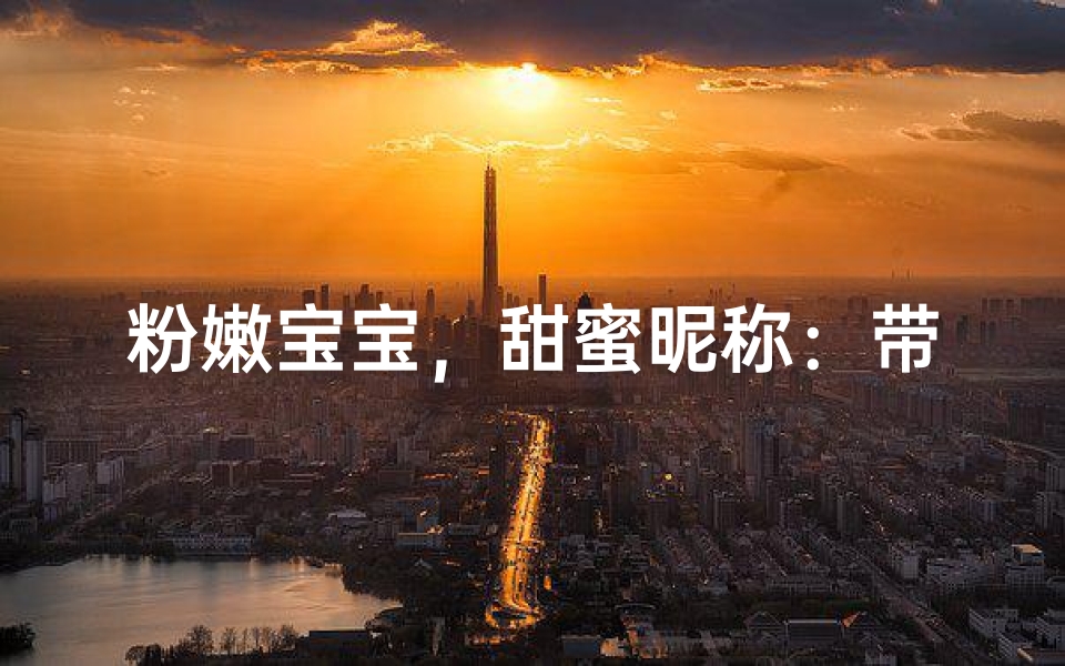粉嫩宝宝，甜蜜昵称：带粉小名大揭秘
