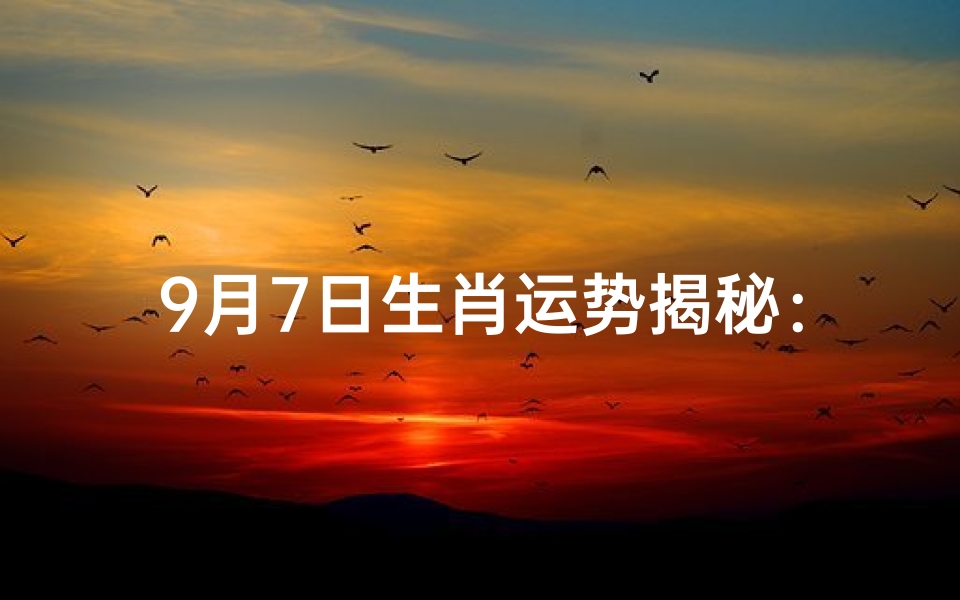 9月7日生肖运势揭秘:今日吉凶一览