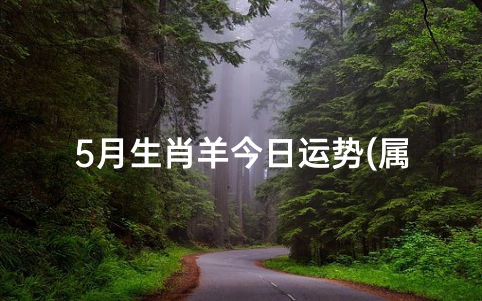 5月生肖羊今日运势(属羊人5月运势揭秘:今日吉星高照,好运连连)-优贝算卦网