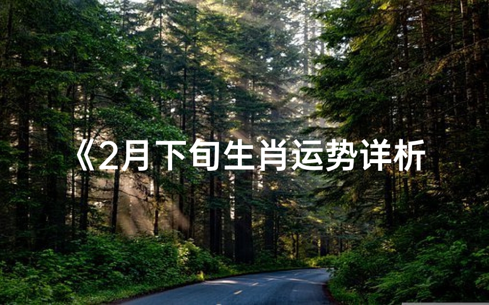 《2月下旬生肖运势详析:运势起伏大揭秘》