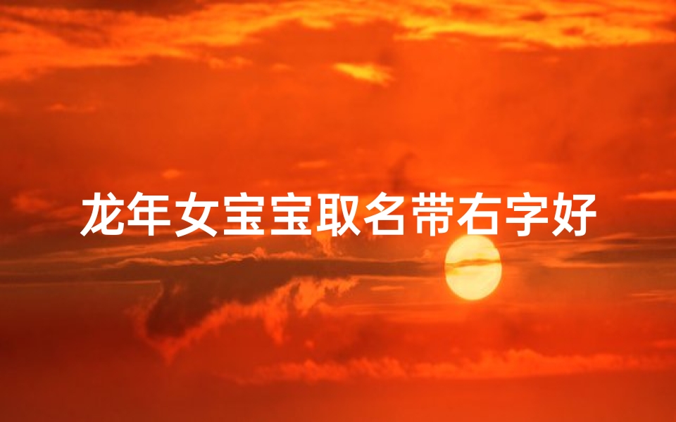 龙年女宝宝取名带右字好吗-龙年女宝宝取名禁忌