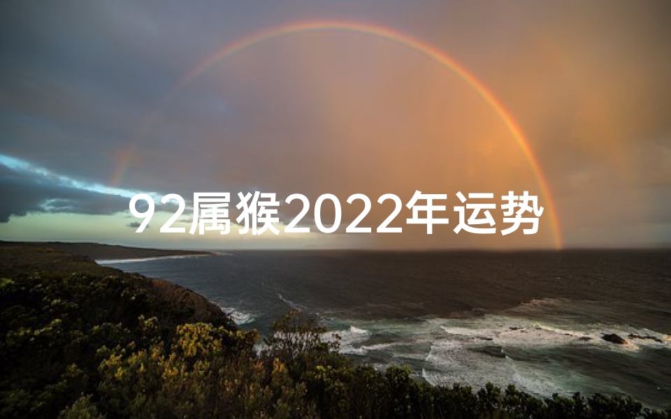 92属猴2022年运势及运程每月运程—虎年生肖运势揭秘:92猴运势大解析