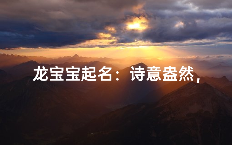 龙宝宝起名:诗意盎然,彰显尊贵风采